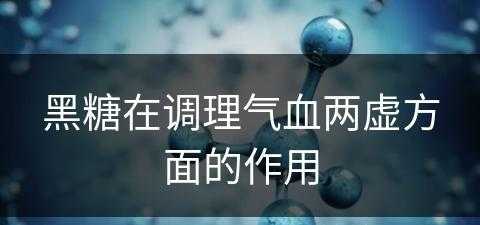 黑糖在调理气血两虚方面的作用